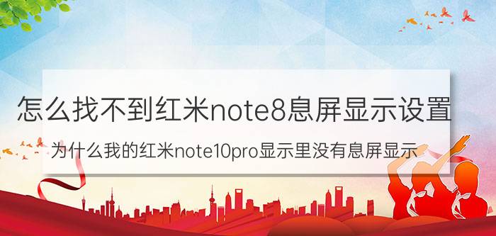 怎么找不到红米note8息屏显示设置 为什么我的红米note10pro显示里没有息屏显示？